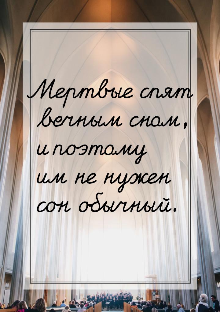 Мертвые спят вечным сном, и поэтому им не нужен сон обычный.