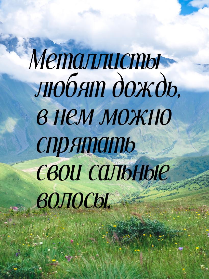 Металлисты любят дождь, в нем можно спрятать свои сальные волосы.