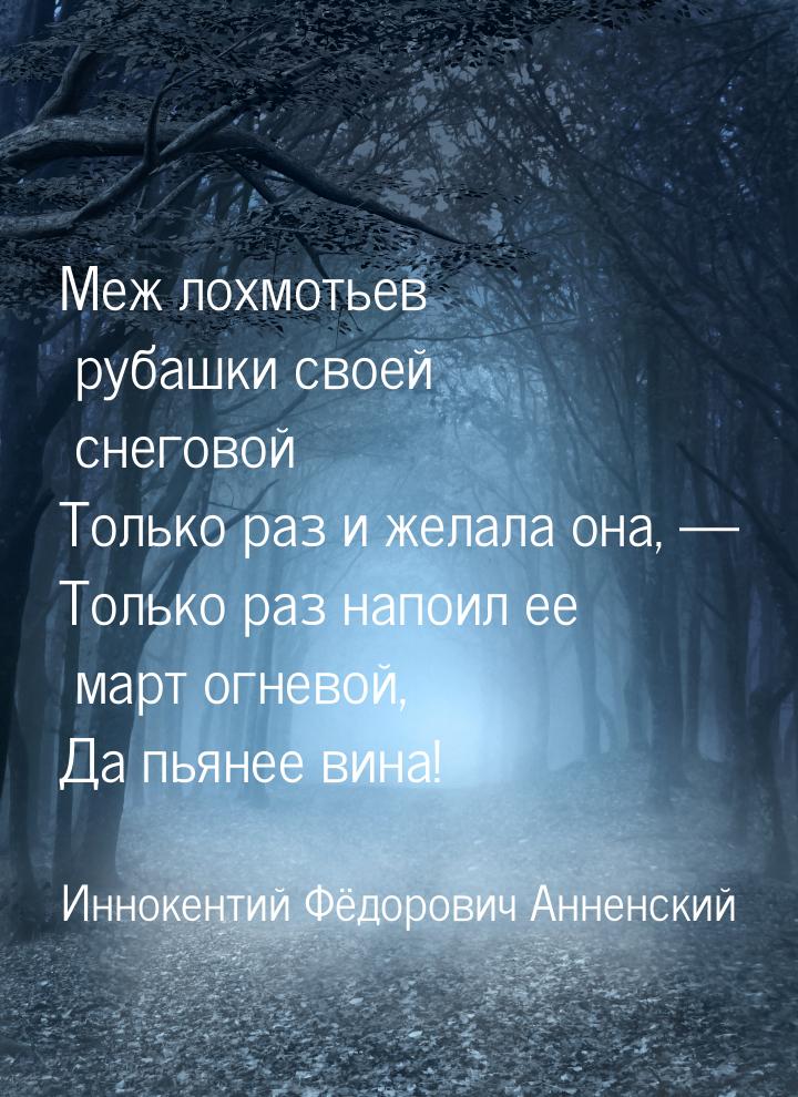 Меж лохмотьев рубашки своей снеговой Только раз и желала она, — Только раз напоил ее март 