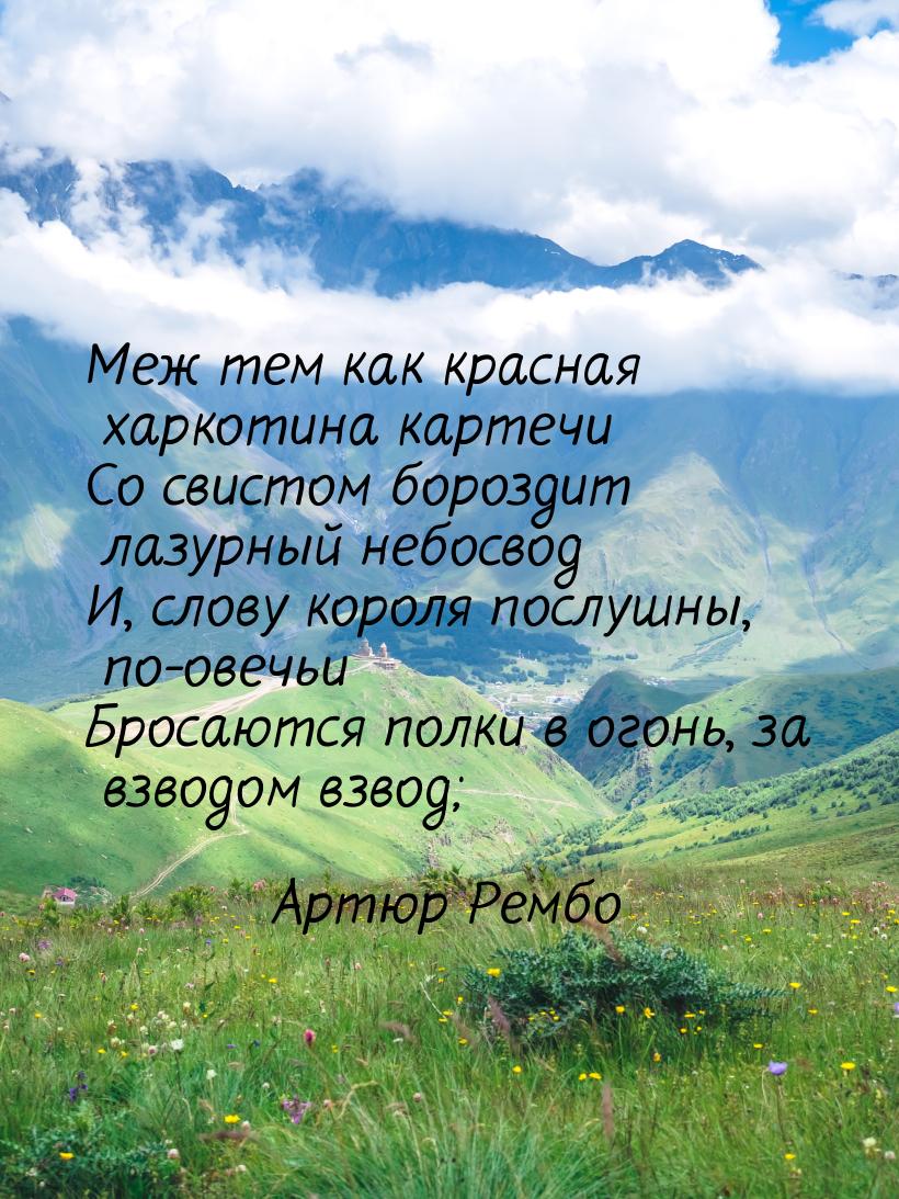 Меж тем как красная харкотина картечи Со свистом бороздит лазурный небосвод И, слову корол