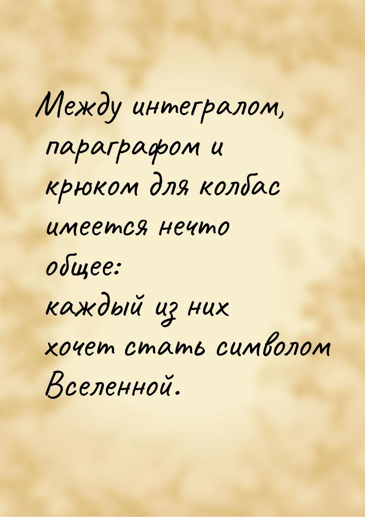 Между интегралом, параграфом и крюком для колбас имеется нечто общее: каждый из них хочет 