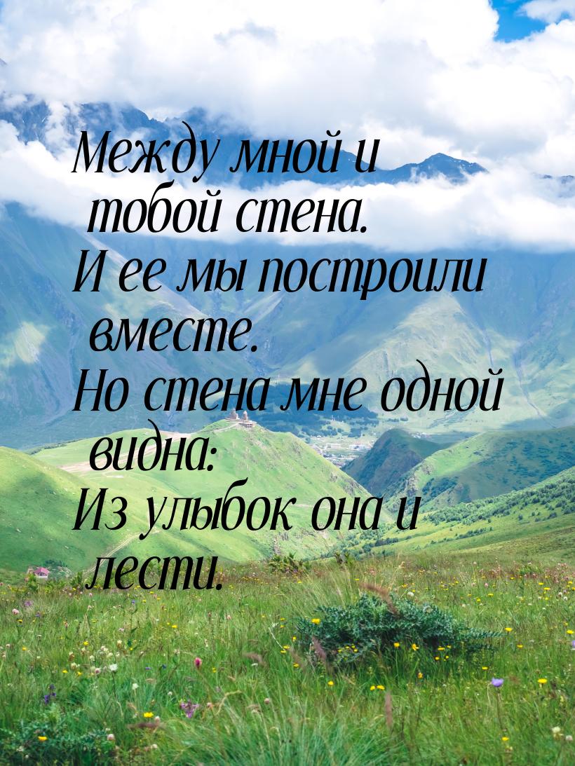 Между мной и тобой стена. И ее мы построили вместе. Но стена мне одной видна: Из улыбок он