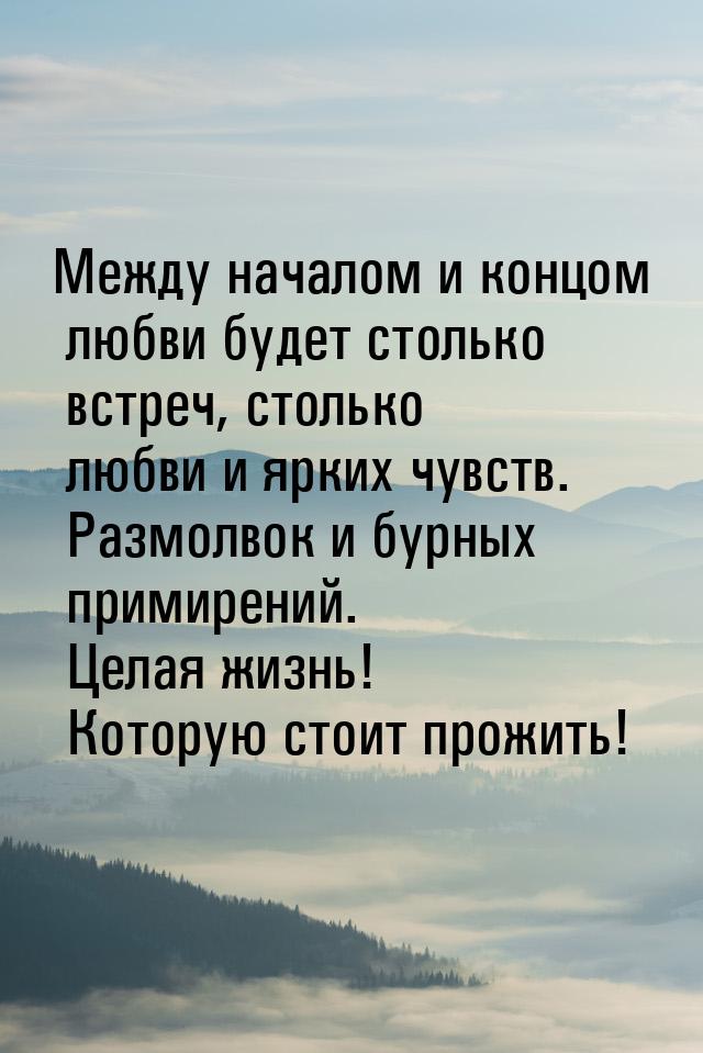 Между началом и концом любви будет столько встреч, столько любви и ярких чувств. Размолвок