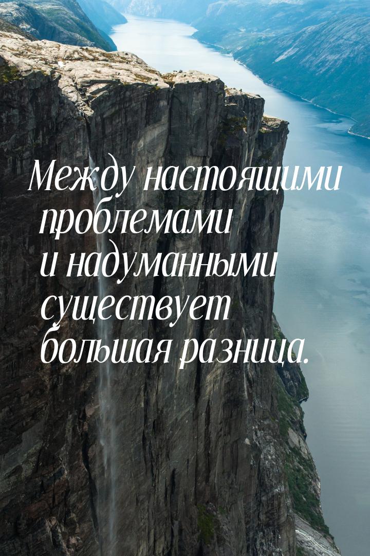 Между настоящими проблемами и надуманными существует большая разница.