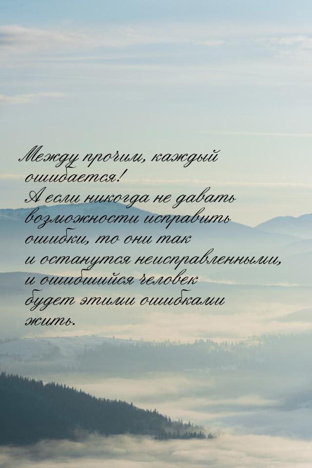 Между прочим, каждый ошибается! А если никогда не давать возможности исправить ошибки, то 