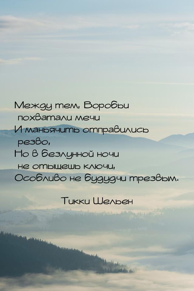 Между тем, Воробьи похватали мечи И маньячить отправились резво, Но в безлунной ночи не от