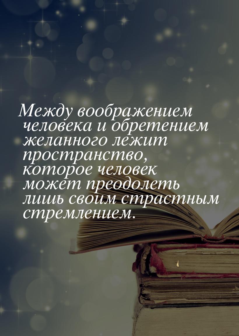 Между воображением человека и обретением желанного лежит пространство, которое человек мож