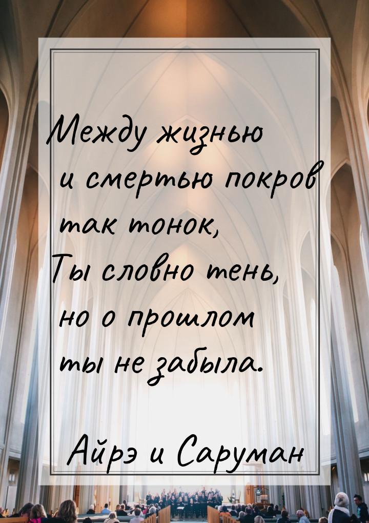 Между жизнью и смертью покров так тонок, Ты словно тень, но о прошлом ты не забыла.