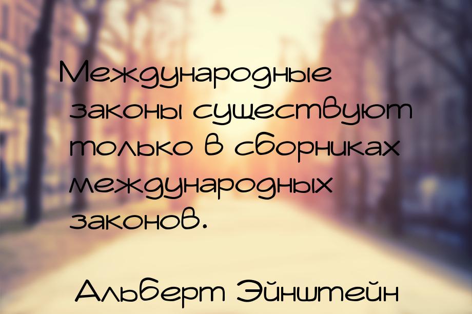 Международные законы существуют только в сборниках международных законов.