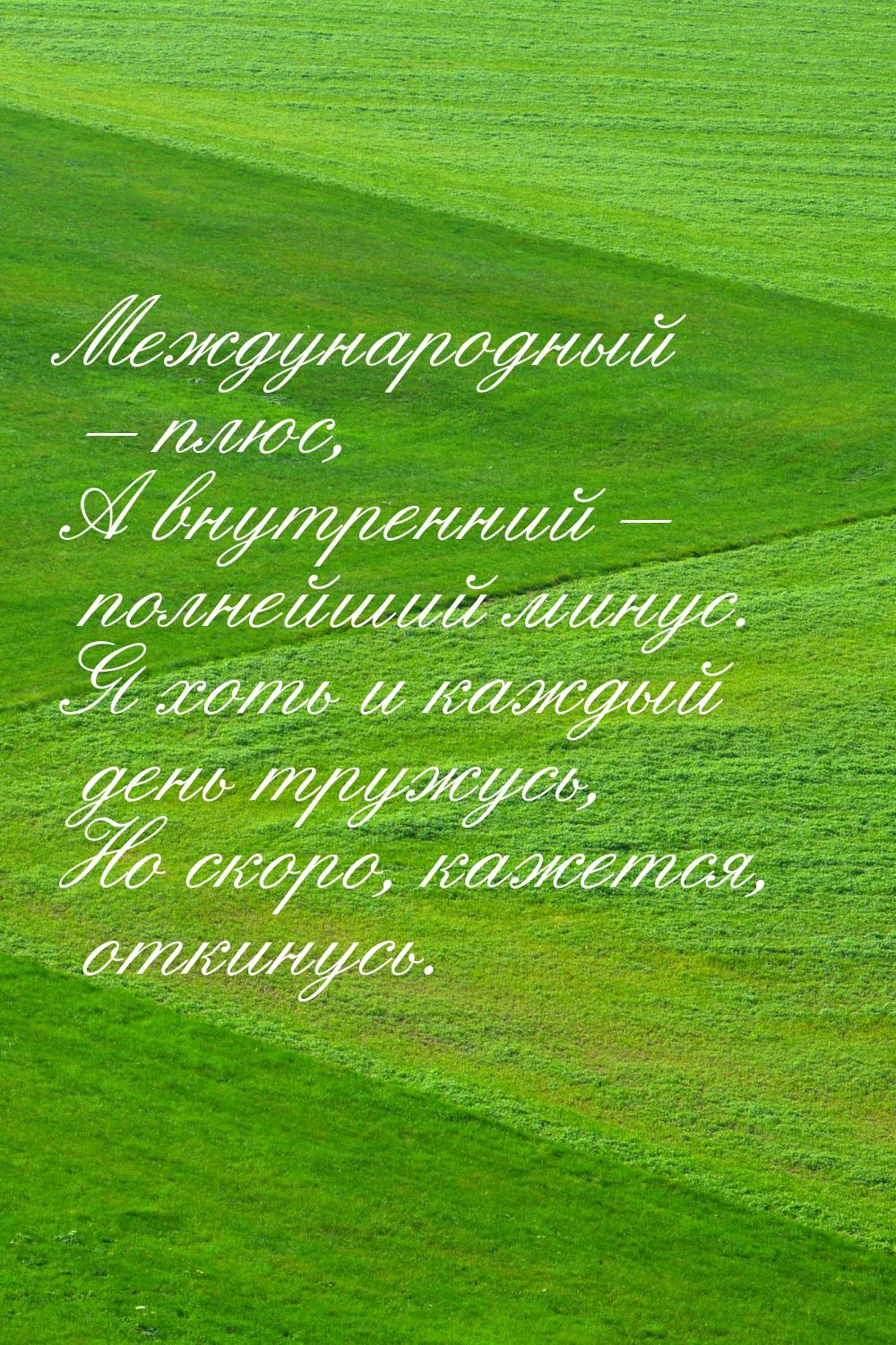 Международный – плюс, А внутренний – полнейший минус. Я хоть и каждый день тружусь, Но ско