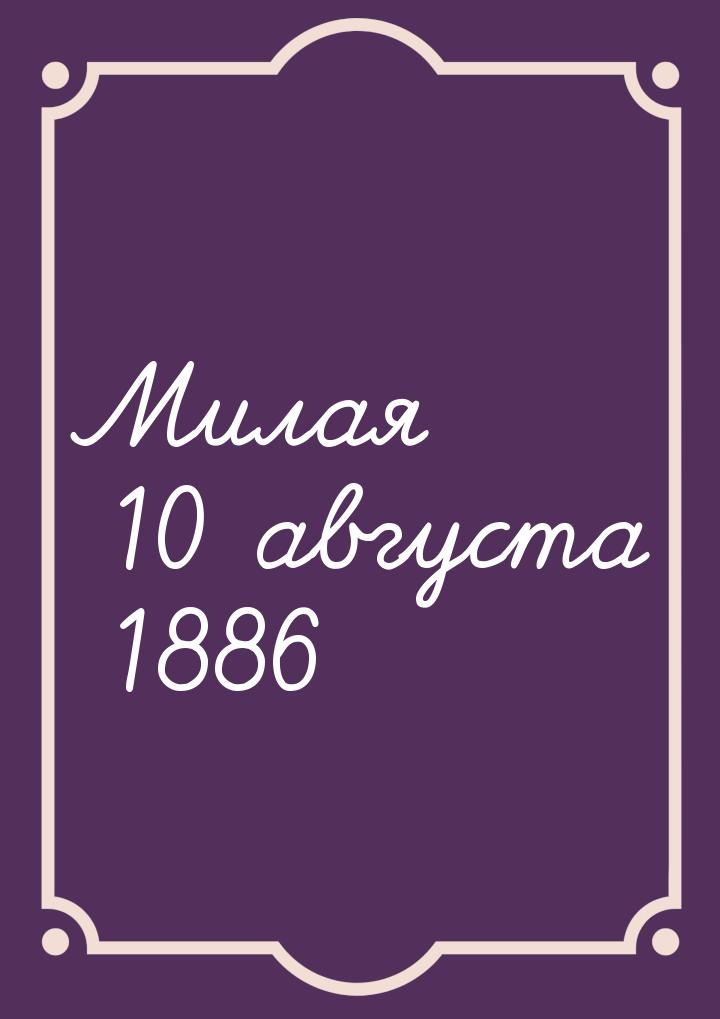 Милая 10 августа 1886