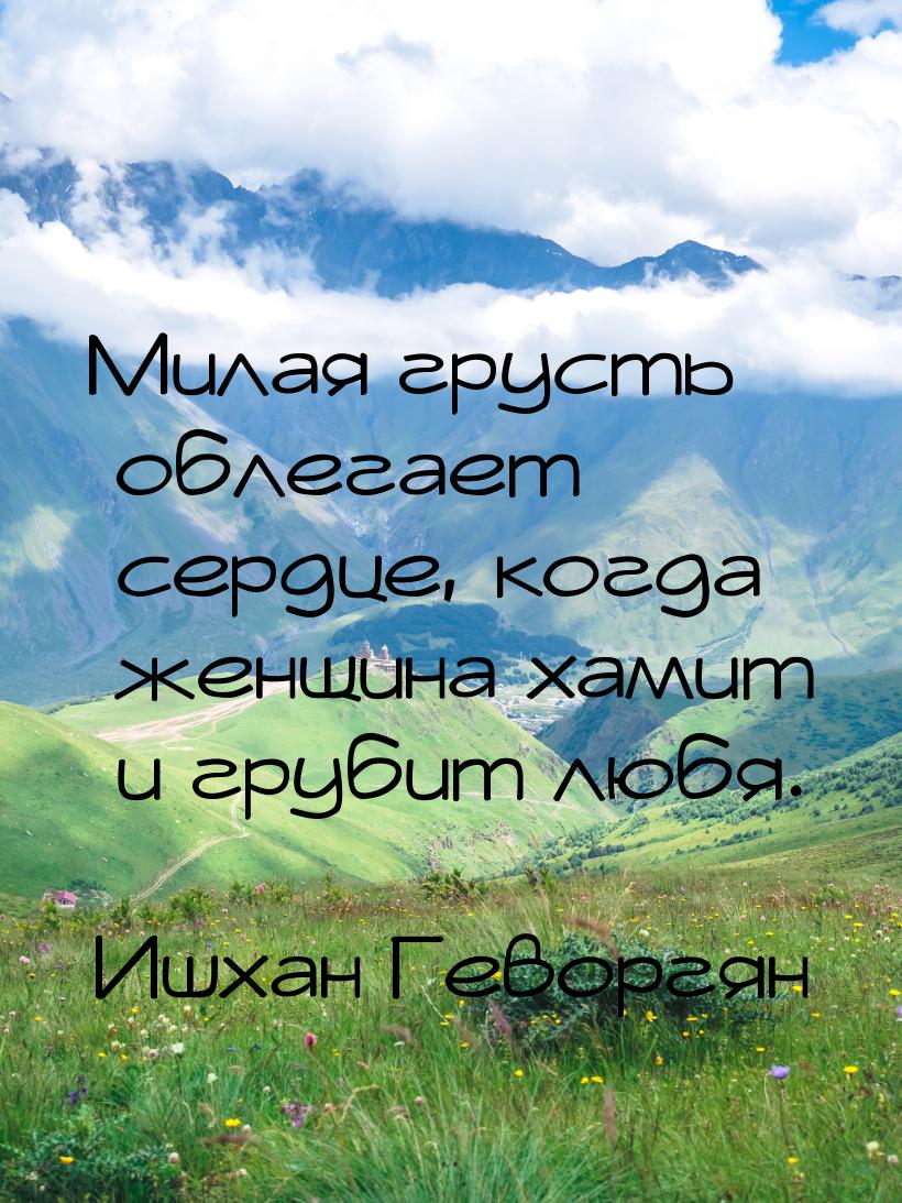 Милая грусть облегает сердце, когда женщина хамит и грубит любя.