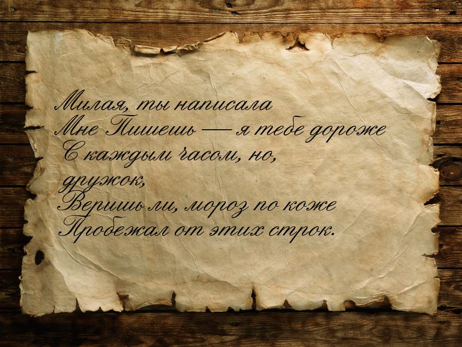 Милая, ты написала Мне Пишешь — я тебе дороже С каждым часом, но, дружок, Веришь ли, мороз