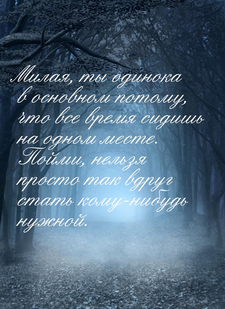 Милая, ты одинока в основном потому, что все время сидишь на одном месте. Пойми, нельзя пр