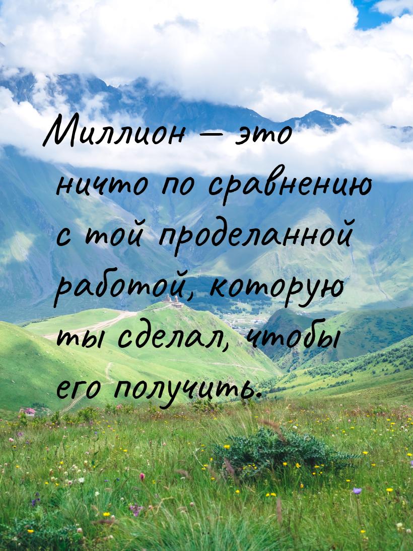 Миллион  это ничто по сравнению с той проделанной работой, которую ты сделал, чтобы
