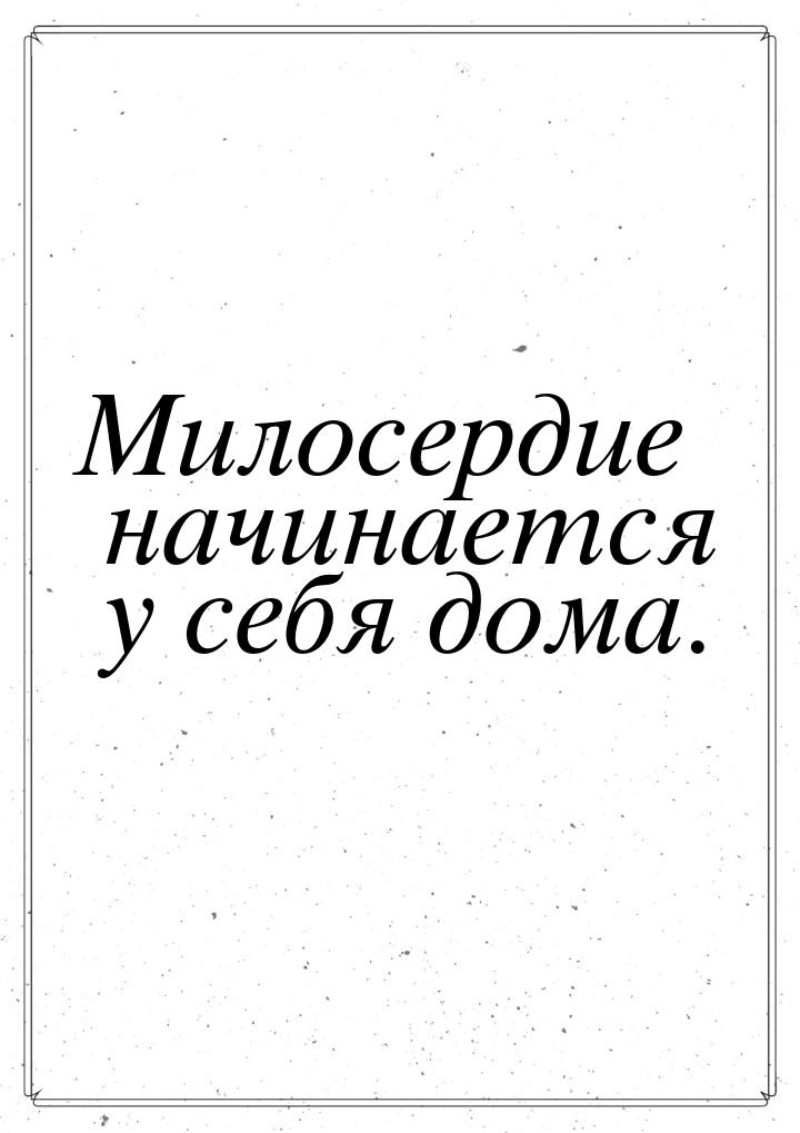 Милосердие начинается у себя дома.