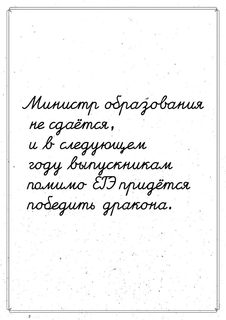 Министр образования не сдаётся, и в следующем году выпускникам помимо ЕГЭ придётся победит