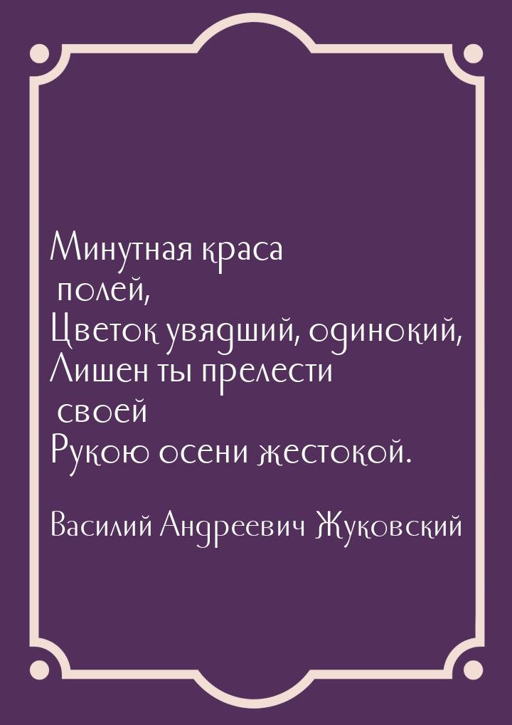 Минутная краса полей, Цветок увядший, одинокий, Лишен ты прелести своей Рукою осени жесток