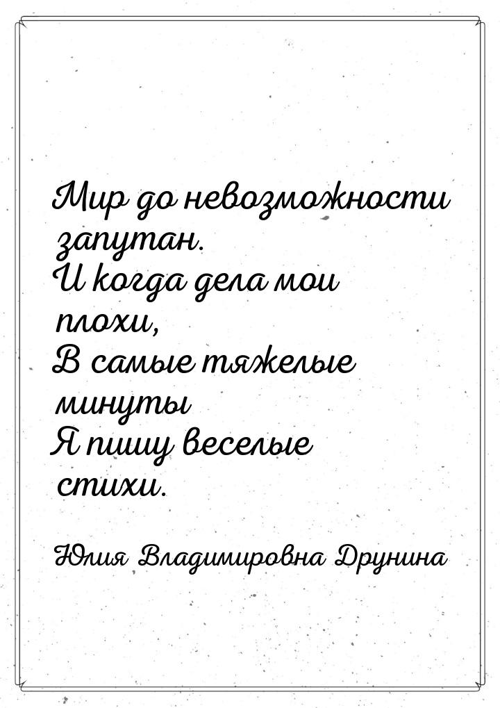 Мир до невозможности запутан. И когда дела мои плохи, В самые тяжелые минуты Я пишу веселы