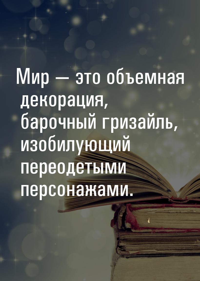 Мир  это объемная декорация, барочный гризайль, изобилующий переодетыми персонажами