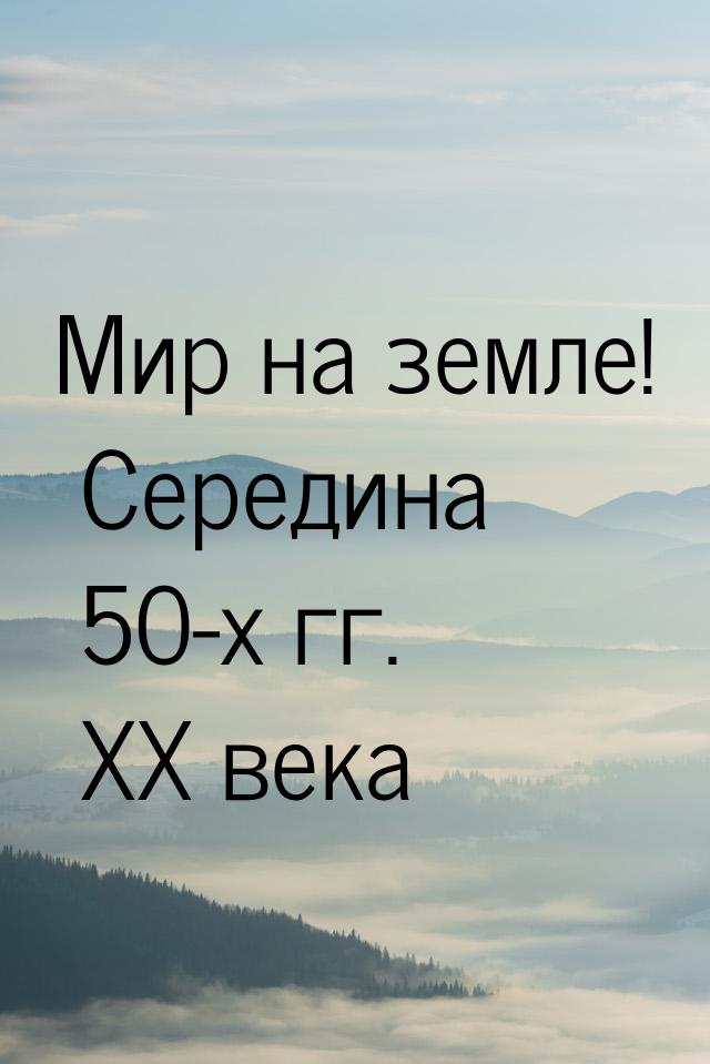 Мир на земле! Середина 50-х гг. XX века