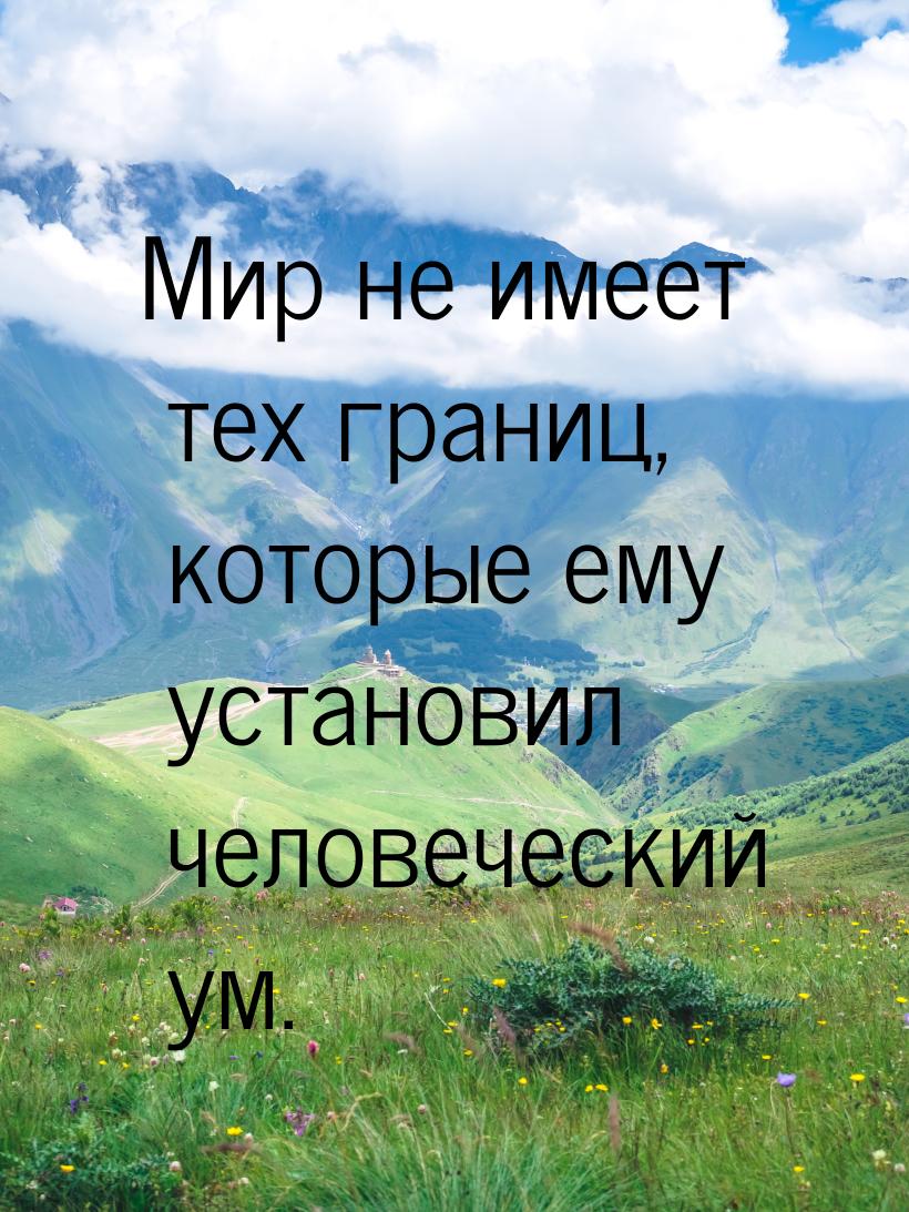 Мир не имеет тех границ, которые ему установил человеческий ум.