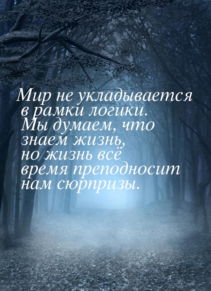 Мир не укладывается в рамки логики. Мы думаем, что знаем жизнь, но жизнь всё время преподн