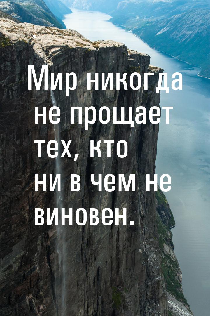 Мир никогда не прощает тех, кто ни в чем не виновен.