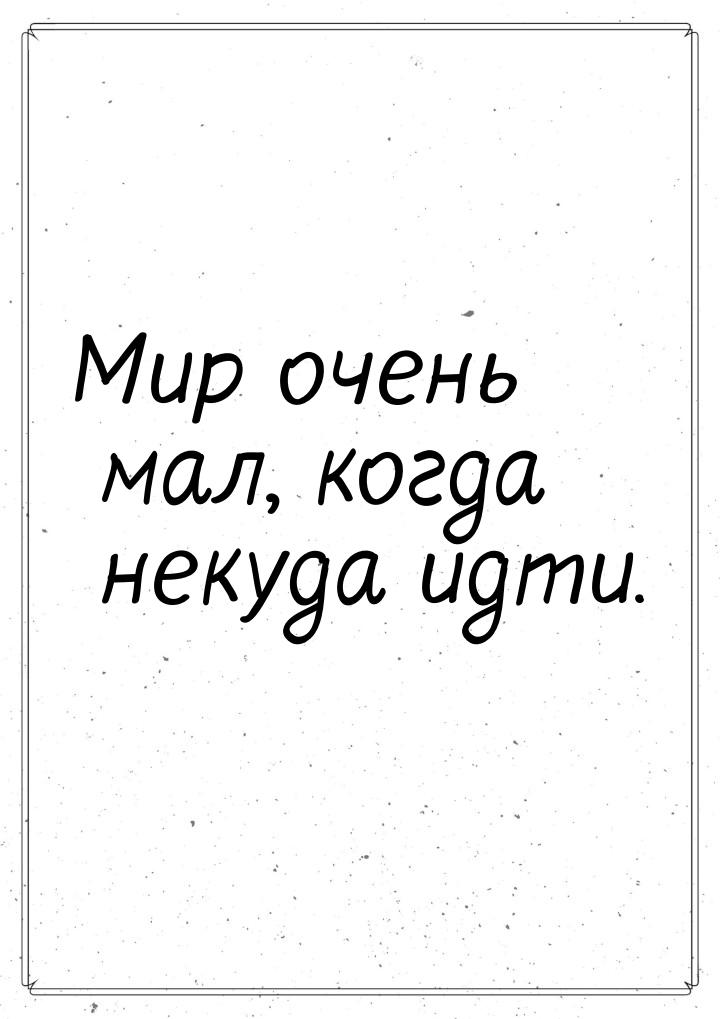 Мир очень мал, когда некуда идти.