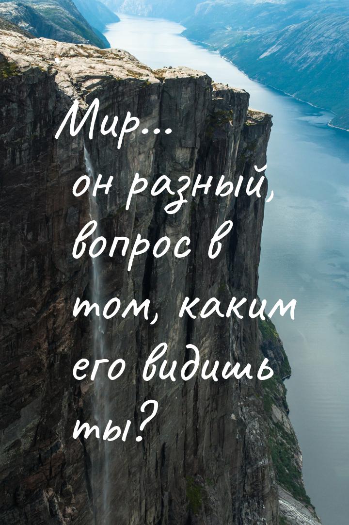 Мир... он разный, вопрос в том, каким его видишь ты?