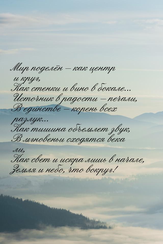 Мир поделён – как центр и круг, Как стенки и вино в бокале... Источник в радости – печали,