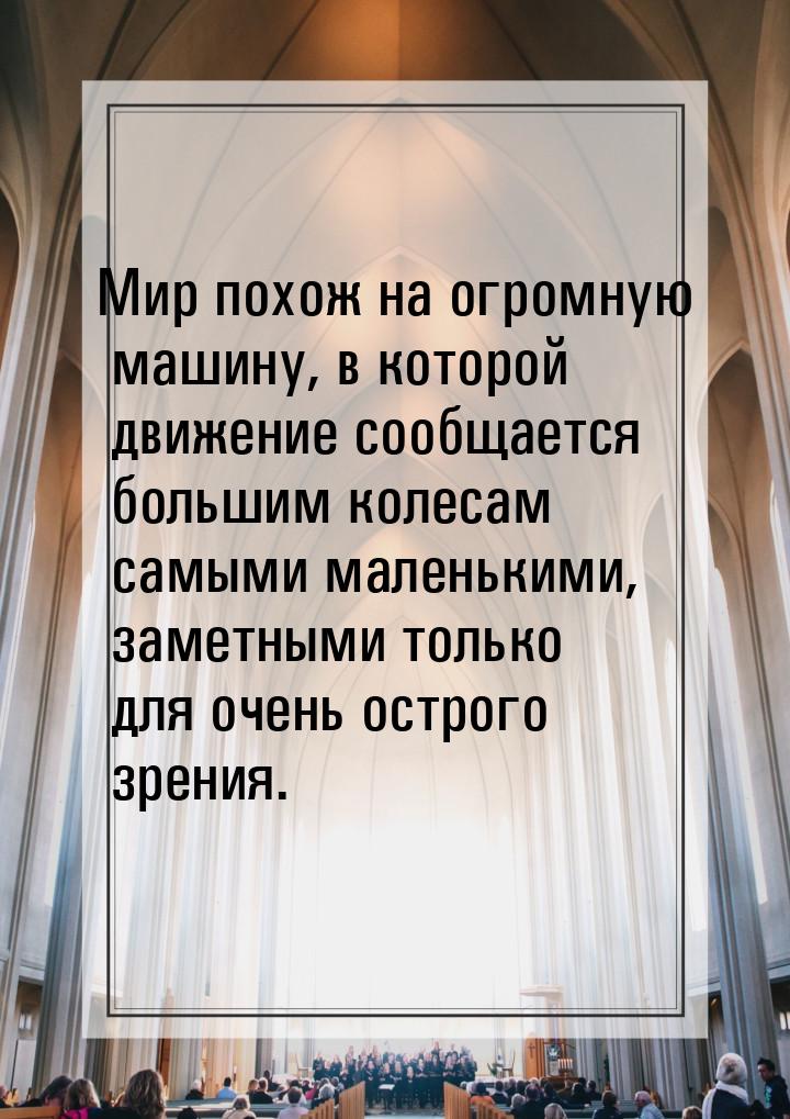 Мир похож на огромную машину, в которой движение сообщается большим колесам самыми маленьк