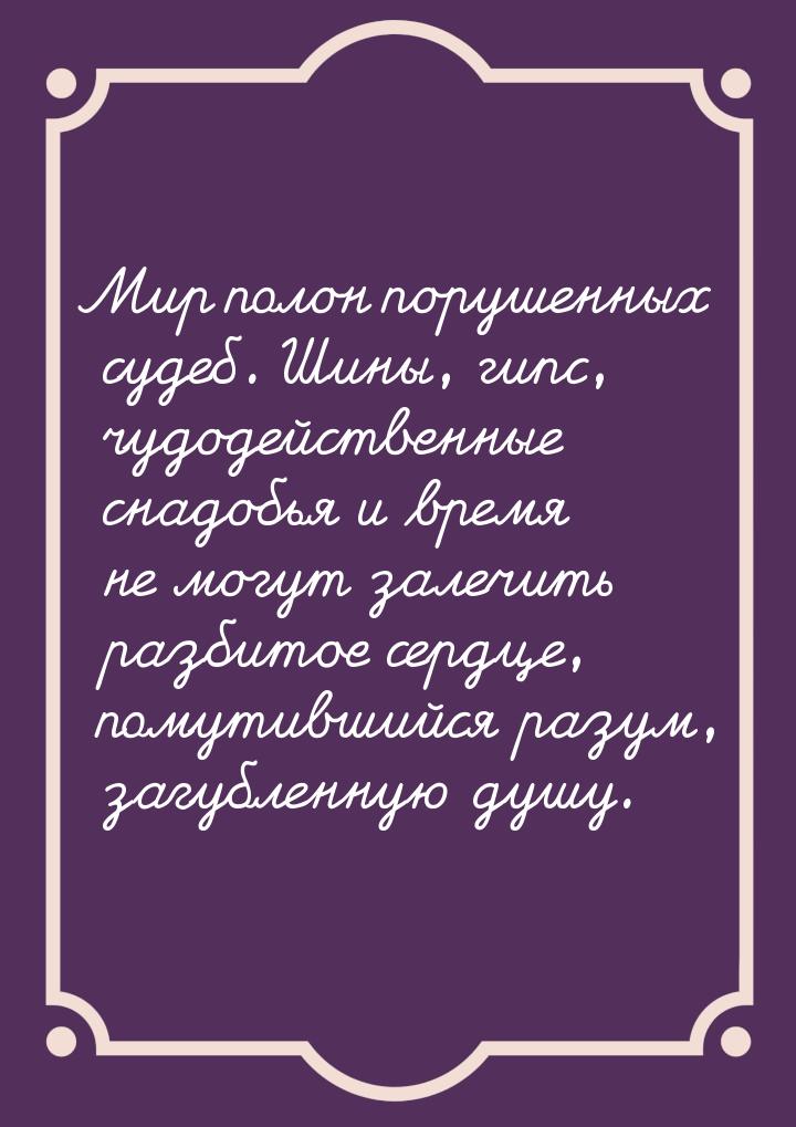 Мир полон порушенных судеб. Шины, гипс, чудодейственные снадобья и время не могут залечить