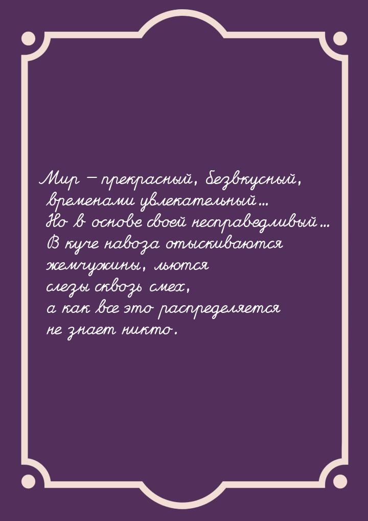 Мир  прекрасный, безвкусный, временами увлекательный... Но в основе своей несправед