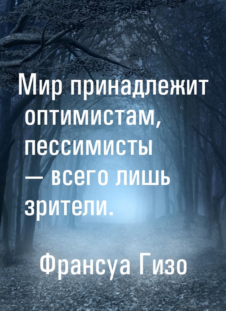 Мир принадлежит оптимистам, пессимисты  всего лишь зрители.