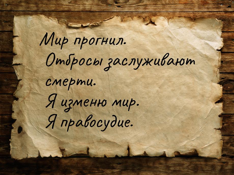 Мир прогнил. Отбросы заслуживают смерти. Я изменю мир. Я правосудие.