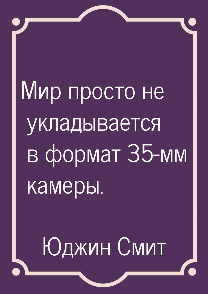 Мир просто не укладывается в формат 35-мм камеры.