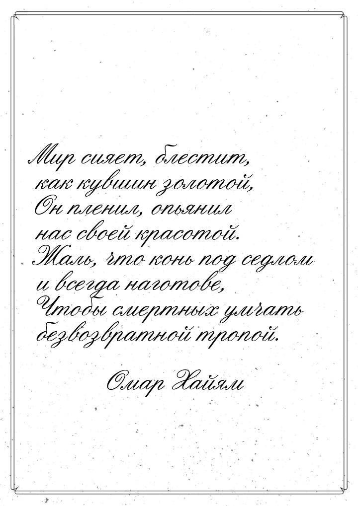 Мир сияет, блестит, как кувшин золотой, Он пленил, опьянил нас своей красотой. Жаль, что к