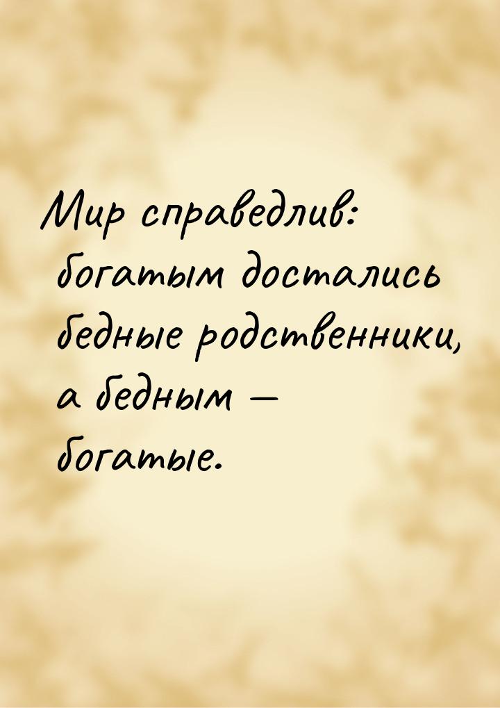 Мир справедлив: богатым достались бедные родственники, а бедным  богатые.