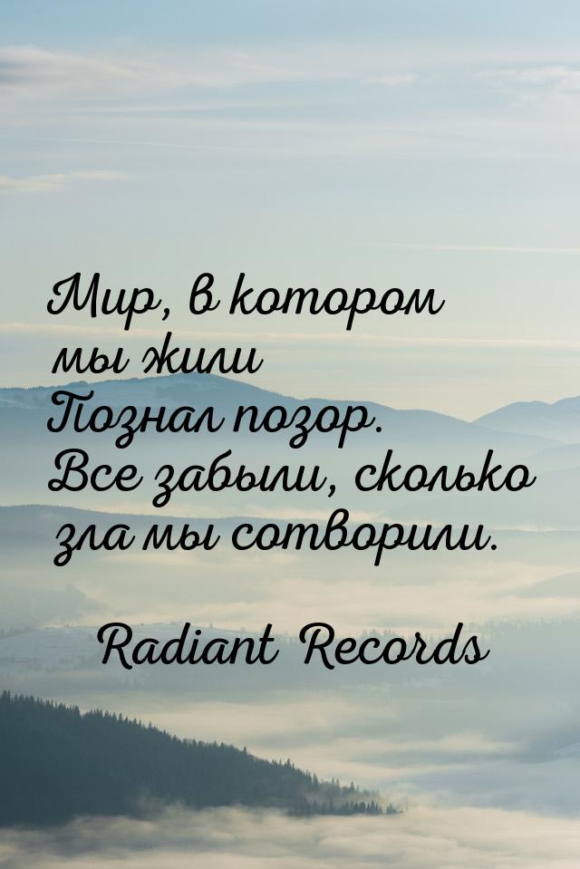 Мир, в котором мы жили Познал позор. Все забыли, сколько зла мы сотворили.