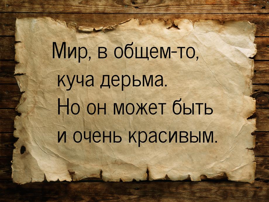 Мир, в общем-то, куча дерьма. Но он может быть и очень красивым.