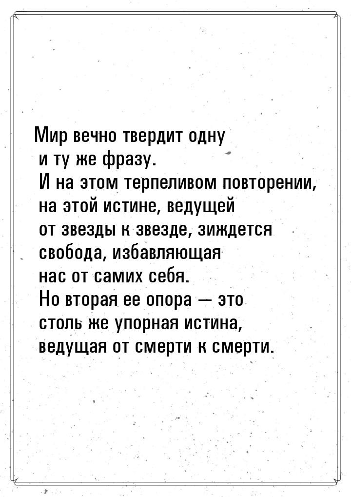 Мир вечно твердит одну и ту же фразу. И на этом терпеливом повторении, на этой истине, вед