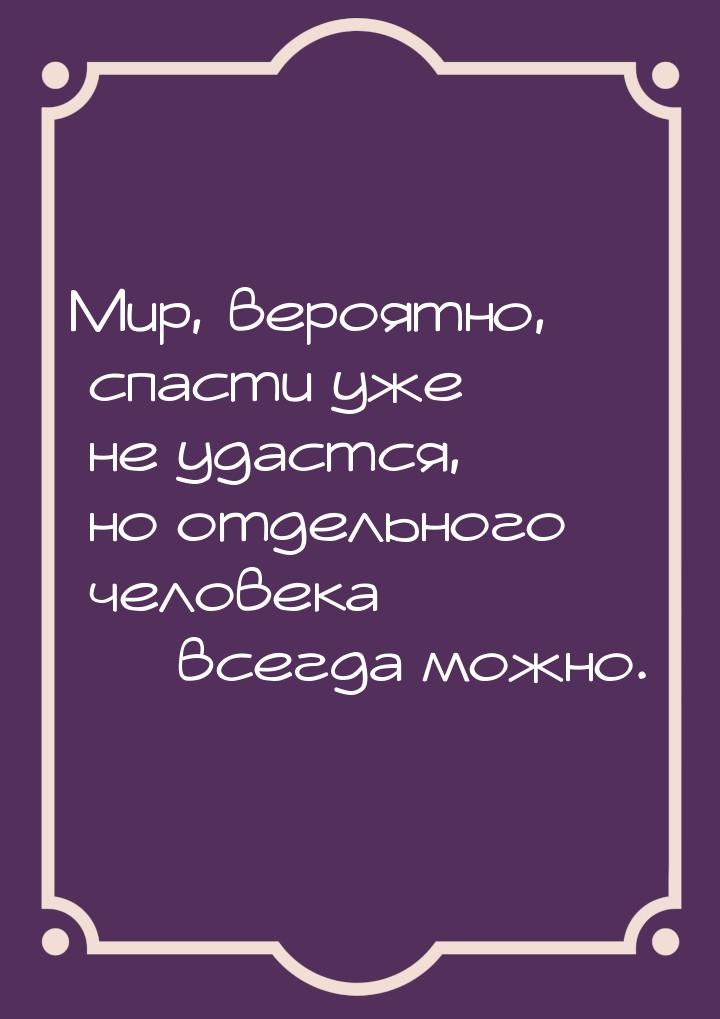 Мир, вероятно, спасти уже не удастся, но отдельного человека — всегда можно.