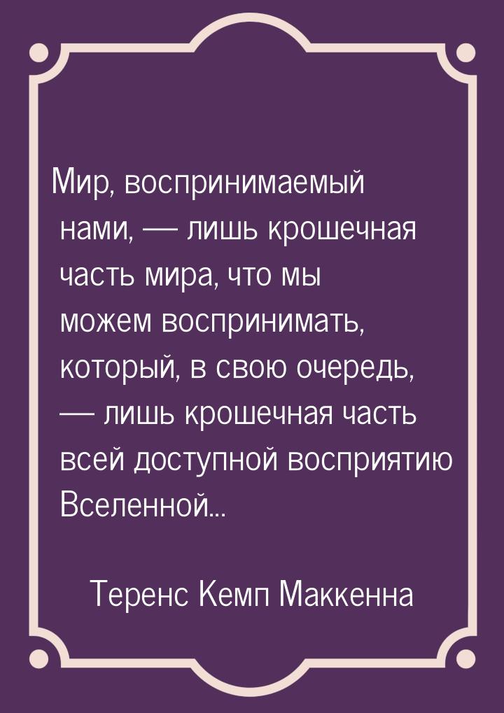 Мир, воспринимаемый нами,  лишь крошечная часть мира, что мы можем воспринимать, ко