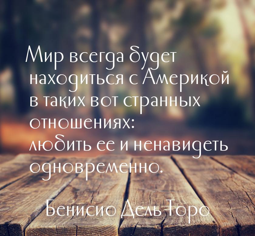 Мир всегда будет находиться с Америкой в таких вот странных отношениях: любить ее и ненави