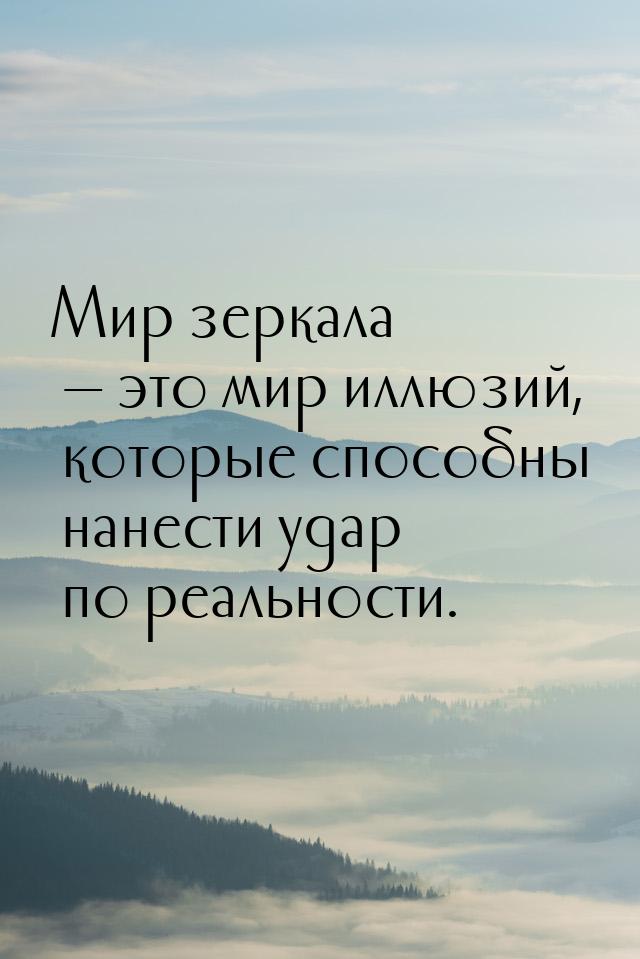 Мир зеркала — это мир иллюзий, которые способны нанести удар по реальности.