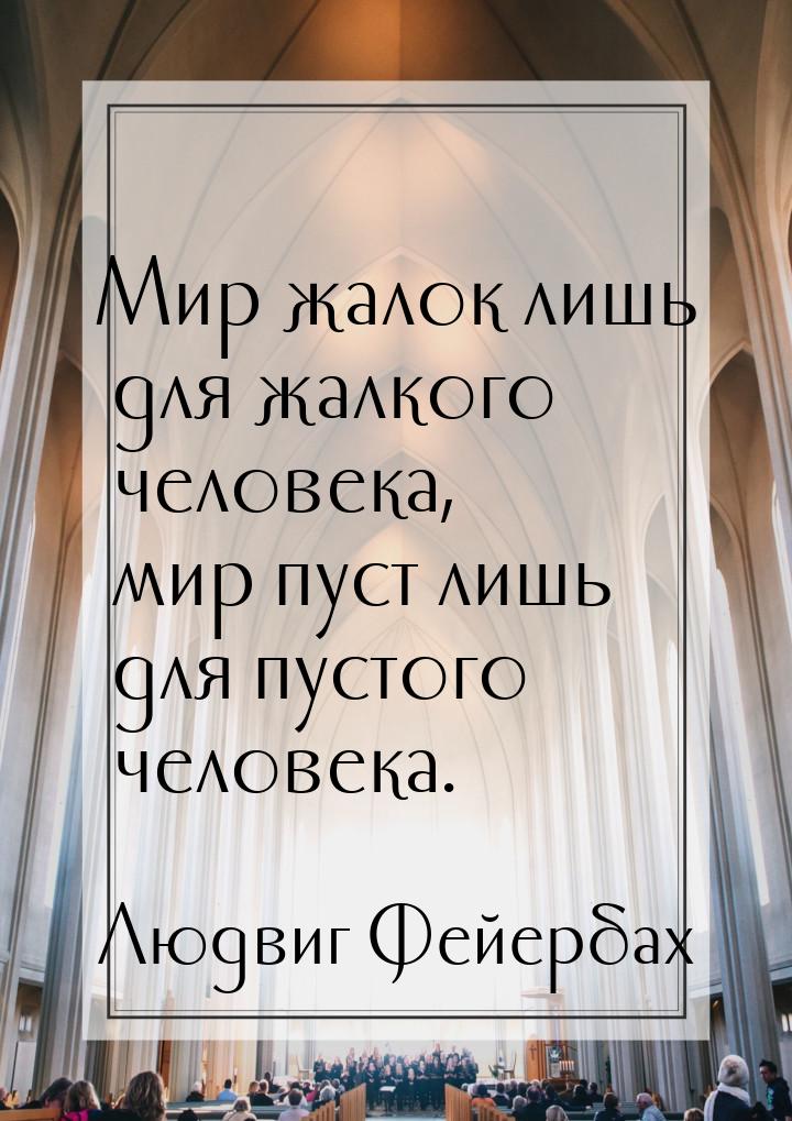 Мир жалок лишь для жалкого человека, мир пуст лишь для пустого человека.