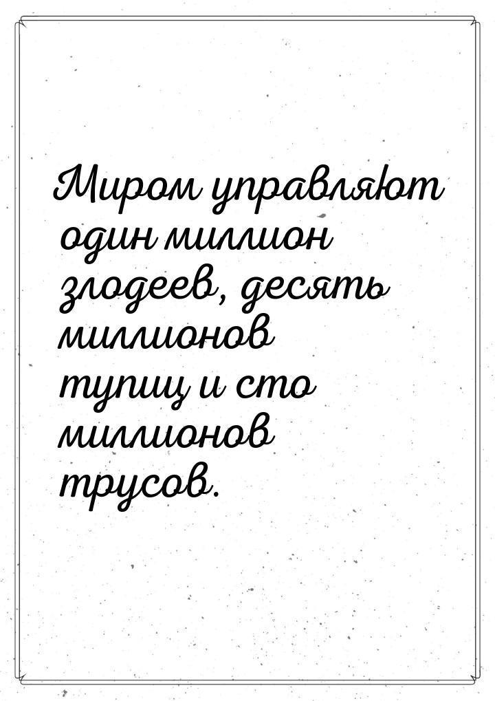 Миром управляют один миллион злодеев, десять миллионов тупиц и сто миллионов трусов.