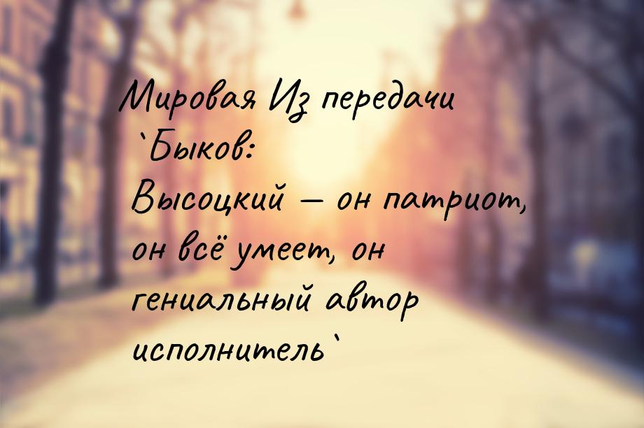 Мировая Из передачи `Быков: Высоцкий — он патриот, он всё умеет, он гениальный автор испол