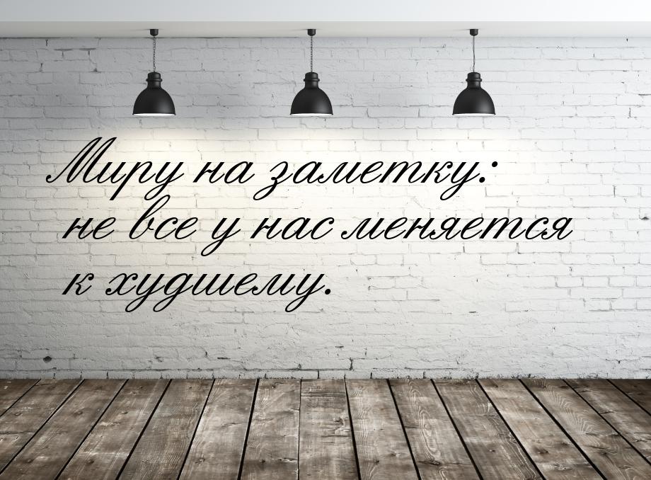 Миру на заметку: не все у нас меняется к худшему.